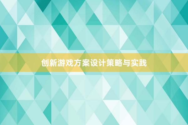 创新游戏方案设计策略与实践